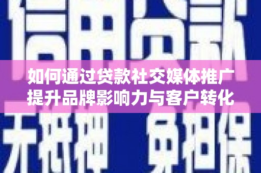 工布江达如何通过贷款社交媒体推广提升品牌影响力与客户转化率