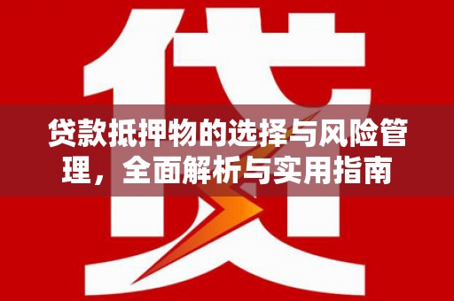 工布江达贷款抵押物的选择与风险管理，全面解析与实用指南