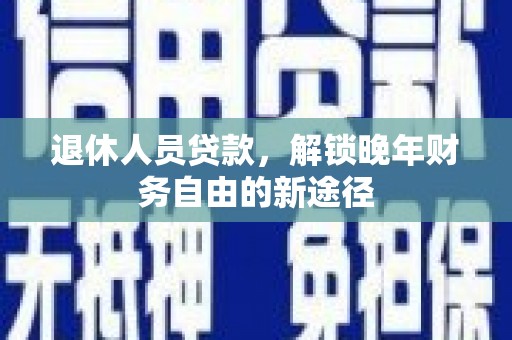 工布江达退休人员贷款，解锁晚年财务自由的新途径