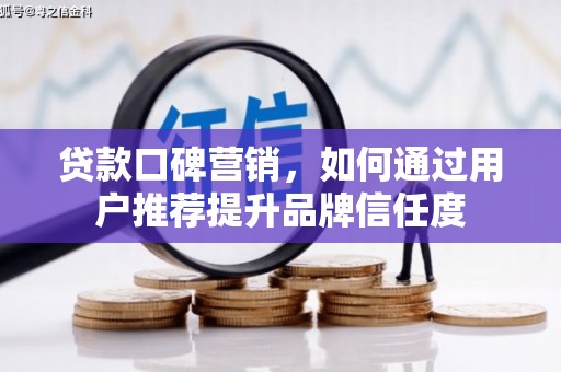 工布江达贷款口碑营销，如何通过用户推荐提升品牌信任度