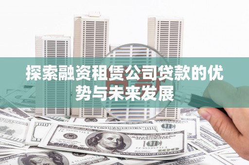 工布江达探索融资租赁公司贷款的优势与未来发展