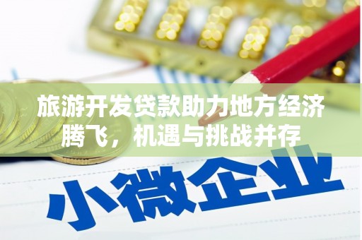工布江达旅游开发贷款助力地方经济腾飞，机遇与挑战并存