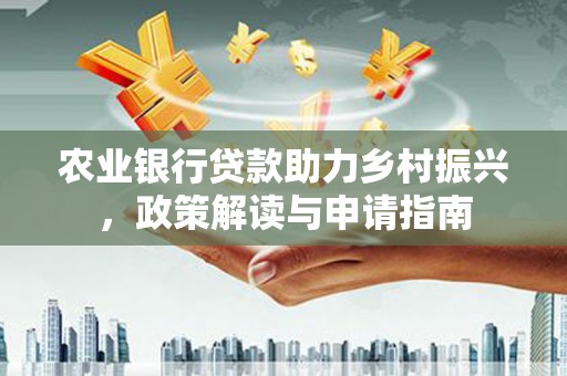 工布江达农业银行贷款助力乡村振兴，政策解读与申请指南