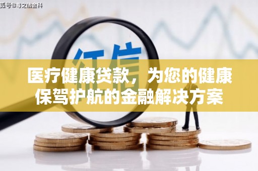 工布江达医疗健康贷款，为您的健康保驾护航的金融解决方案