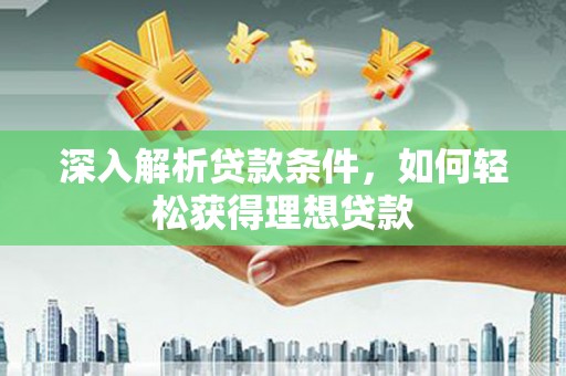 工布江达深入解析贷款条件，如何轻松获得理想贷款