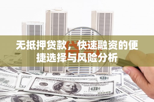 工布江达无抵押贷款，快速融资的便捷选择与风险分析