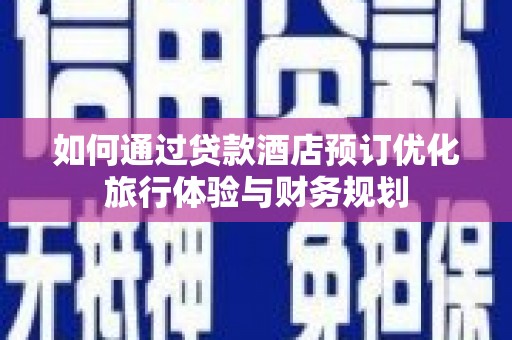 工布江达如何通过贷款酒店预订优化旅行体验与财务规划