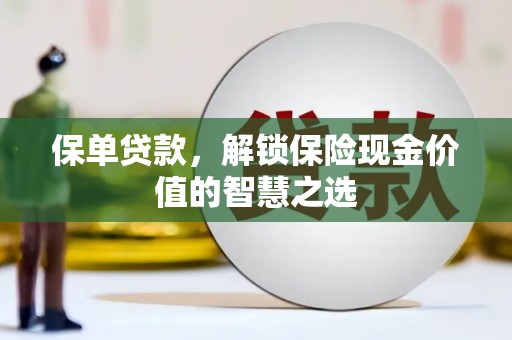 工布江达保单贷款，解锁保险现金价值的智慧之选