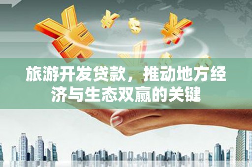 工布江达旅游开发贷款，推动地方经济与生态双赢的关键