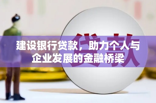 工布江达建设银行贷款，助力个人与企业发展的金融桥梁