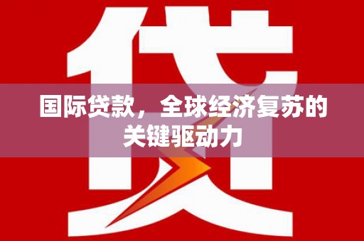 工布江达国际贷款，全球经济复苏的关键驱动力