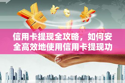 工布江达信用卡提现全攻略，如何安全高效地使用信用卡提现功能