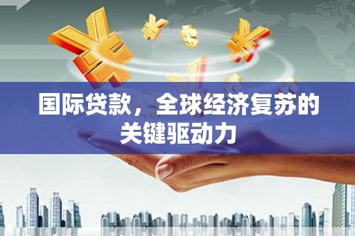 工布江达国际贷款，全球经济复苏的关键驱动力