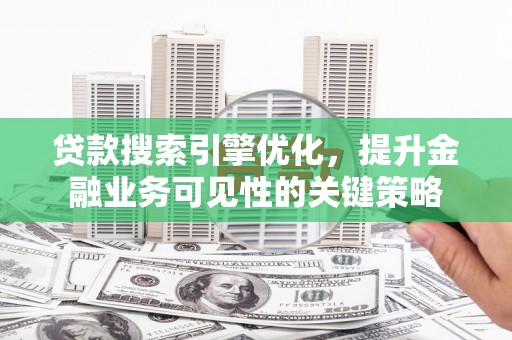 工布江达贷款搜索引擎优化，提升金融业务可见性的关键策略