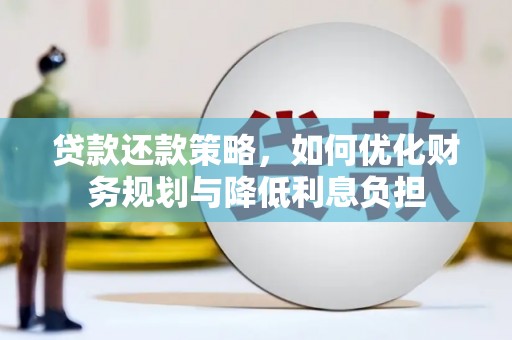 工布江达贷款还款策略，如何优化财务规划与降低利息负担