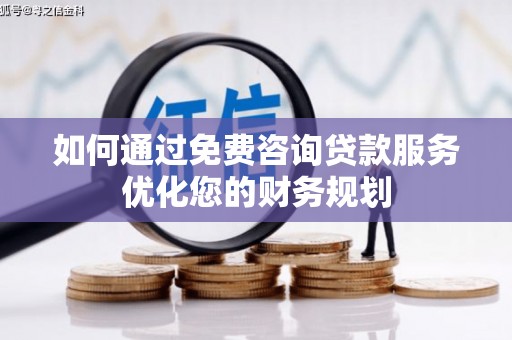 工布江达如何通过免费咨询贷款服务优化您的财务规划