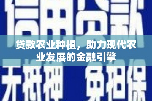 工布江达贷款农业种植，助力现代农业发展的金融引擎