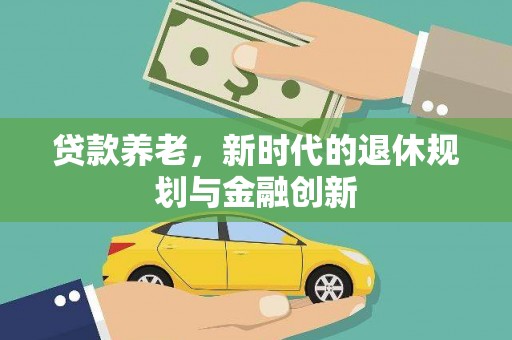 工布江达贷款养老，新时代的退休规划与金融创新