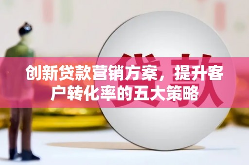 工布江达创新贷款营销方案，提升客户转化率的五大策略