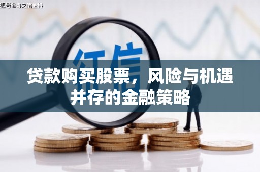 工布江达贷款购买股票，风险与机遇并存的金融策略