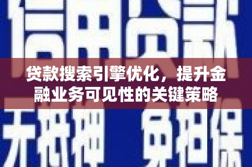 工布江达贷款搜索引擎优化，提升金融业务可见性的关键策略
