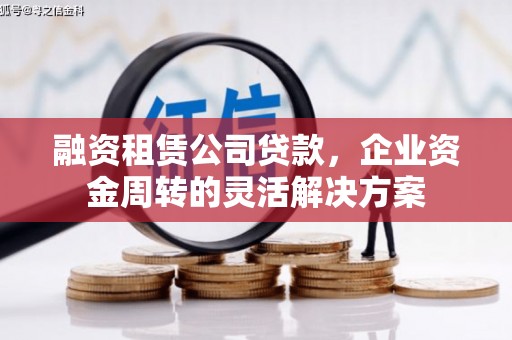工布江达融资租赁公司贷款，企业资金周转的灵活解决方案