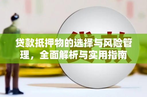 工布江达贷款抵押物的选择与风险管理，全面解析与实用指南