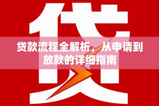 工布江达贷款流程全解析，从申请到放款的详细指南