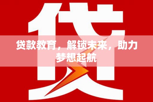 工布江达贷款教育，解锁未来，助力梦想起航