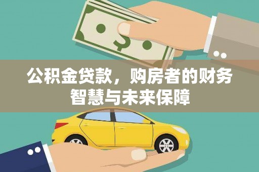 工布江达公积金贷款，购房者的财务智慧与未来保障