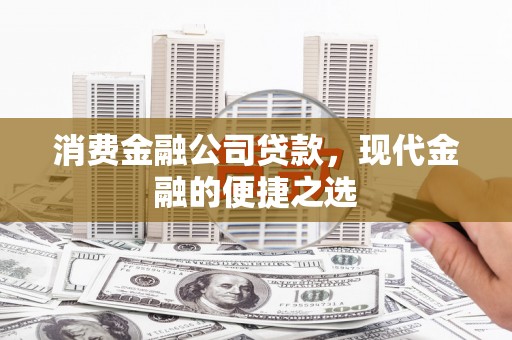 工布江达消费金融公司贷款，现代金融的便捷之选