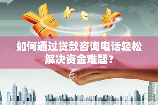 工布江达如何通过贷款咨询电话轻松解决资金难题？