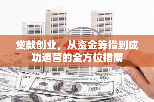 工布江达贷款创业，从资金筹措到成功运营的全方位指南