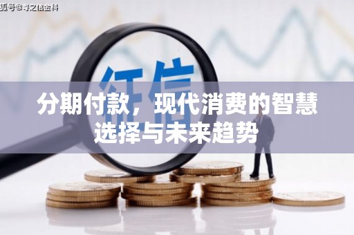 工布江达分期付款，现代消费的智慧选择与未来趋势