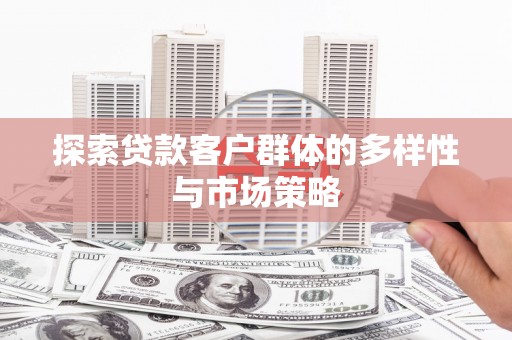 工布江达探索贷款客户群体的多样性与市场策略