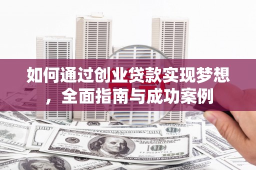 工布江达如何通过创业贷款实现梦想，全面指南与成功案例