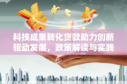 工布江达科技成果转化贷款助力创新驱动发展，政策解读与实践探索