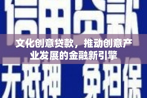 工布江达文化创意贷款，推动创意产业发展的金融新引擎