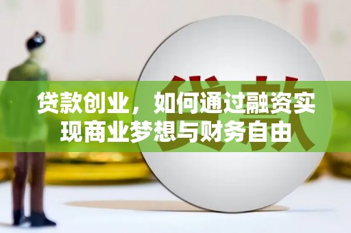 工布江达贷款创业，如何通过融资实现商业梦想与财务自由