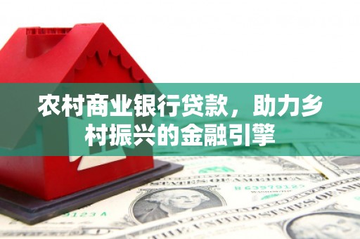 工布江达农村商业银行贷款，助力乡村振兴的金融引擎