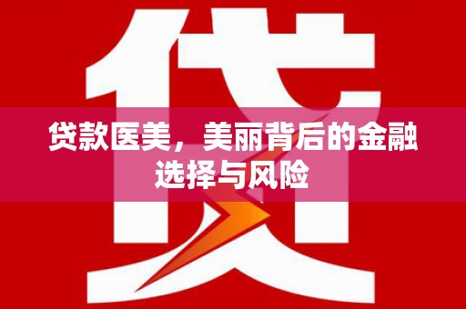 工布江达贷款医美，美丽背后的金融选择与风险