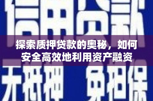 工布江达探索质押贷款的奥秘，如何安全高效地利用资产融资