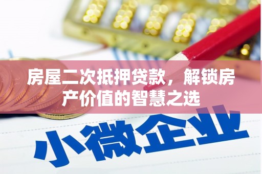 工布江达房屋二次抵押贷款，解锁房产价值的智慧之选