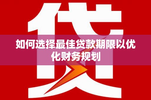 工布江达如何选择最佳贷款期限以优化财务规划