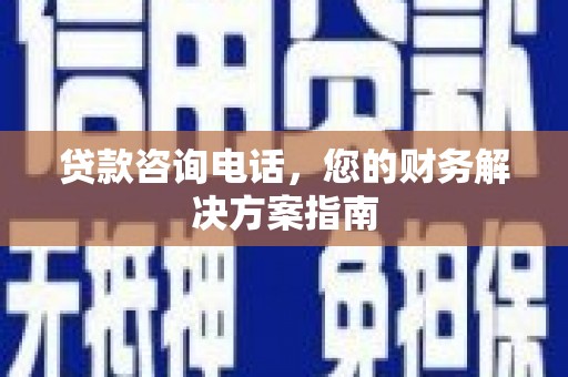 工布江达贷款咨询电话，您的财务解决方案指南
