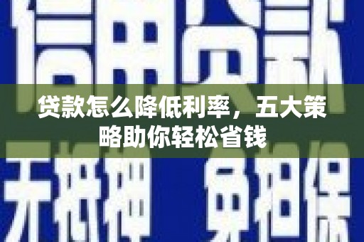 工布江达贷款怎么降低利率，五大策略助你轻松省钱