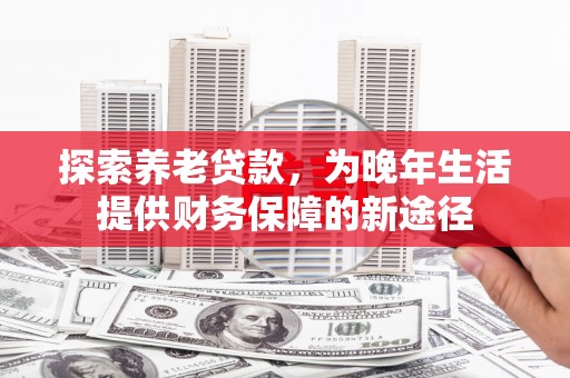 工布江达探索养老贷款，为晚年生活提供财务保障的新途径