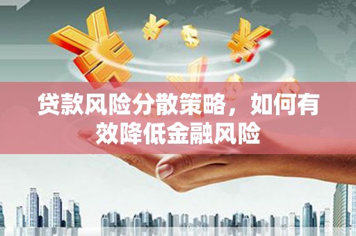 工布江达贷款风险分散策略，如何有效降低金融风险