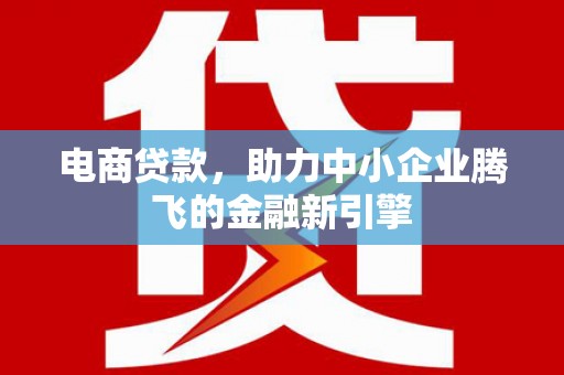 工布江达电商贷款，助力中小企业腾飞的金融新引擎