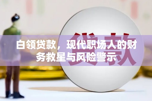 工布江达白领贷款，现代职场人的财务救星与风险警示